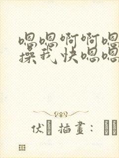 嗯嗯啊啊嗯快点操我快嗯嗯啊啊