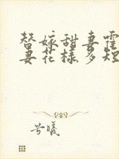 替嫁甜妻霍总宠妻花样多短剧