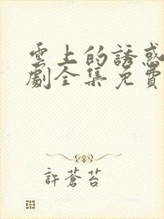 云上的诱惑电视剧全集免费观看高清