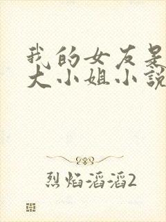 我的女友是恶劣大小姐小说免费阅读
