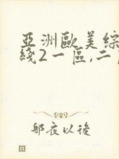 亚洲欧美综合在线2一区,二区日韩 欧美