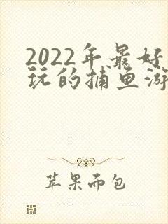 2022年最好玩的捕鱼游戏