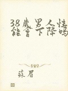 38岁男人性功能会下降吗