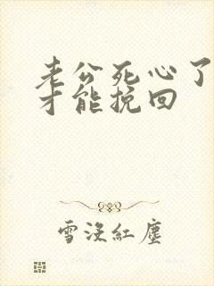 老公死心了如何才能挽回