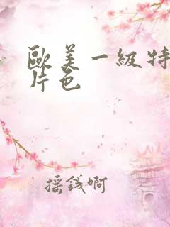 欧美一级特黄大片色