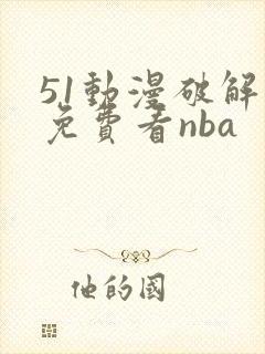 51动漫破解版免费看nba