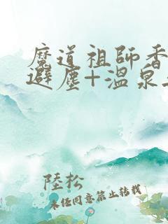 魔道祖师香炉+避尘+温泉无删减