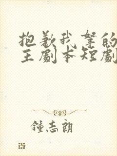 抱歉我拿的是女主剧本短剧免费播放