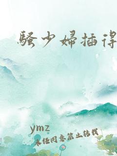 骚少妇插得叫爽