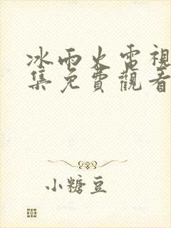 冰雨火电视剧全集免费观看完整版