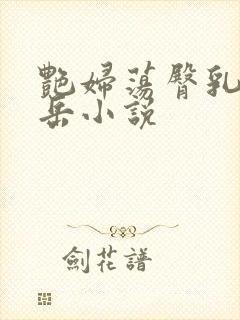艳妇荡臀乳欲伦岳小说