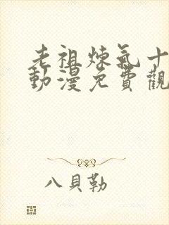 老祖炼气十万年动漫免费观看