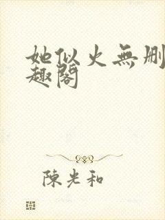 她似火无删减笔趣阁