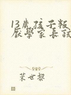 13岁孩子叛逆厌学家长该怎么办 13岁孩子叛逆厌学家长该怎么办