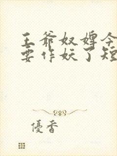 王爷奴婢今天又要作妖了短剧在线观看