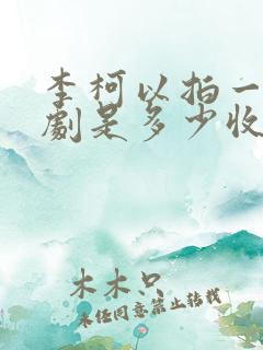 李柯以拍一部短剧是多少收入