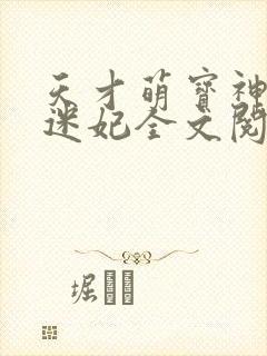 天才萌宝神医财迷妃全文阅读