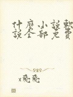什么小说软件小说全部免费