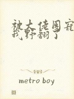 被大佬团宠后,我野翻了