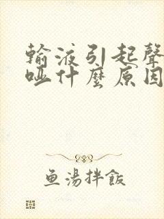 输液引起声音嘶哑什么原因