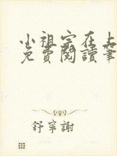 小祖宗在上全文免费阅读笔趣阁