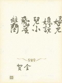双飞儿媳妇和她闺蜜小说免费阅读