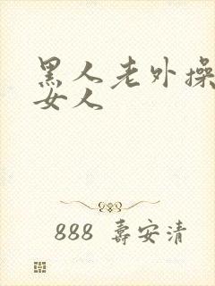 黑人老外操亚洲女人