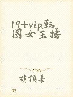 19+vip韩国女主播