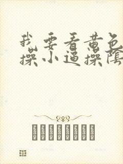我要看黄色录像操小逼操阴道