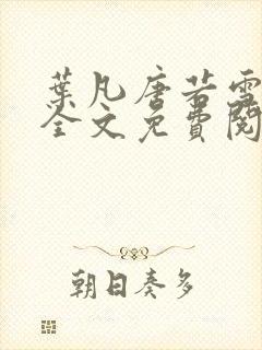 叶凡唐若雪小说全文免费阅读无广告