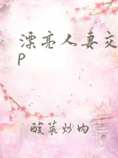 漂亮人妻交换3p
