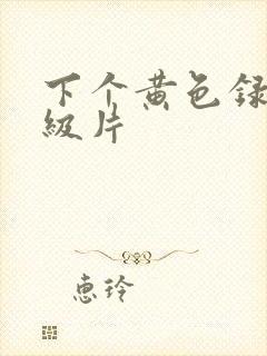 下个黄色录像一级片
