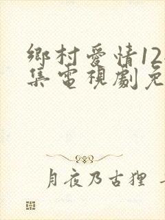 乡村爱情12全集电视剧免费观看