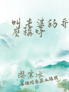 叫老婆的哥哥怎么称呼