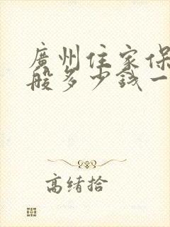 广州住家保姆一般多少钱一月