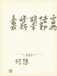 秦峰胡佳云小说最新章节无弹窗