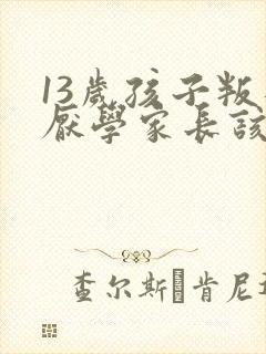 13岁孩子叛逆厌学家长该怎么办