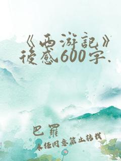 《西游记》的读后感600字.