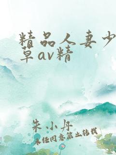 精品人妻少妇嫩草av精