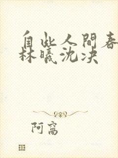自此人间春满色林曦沈决