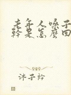 老年人嗓子干嘴干是怎么回事