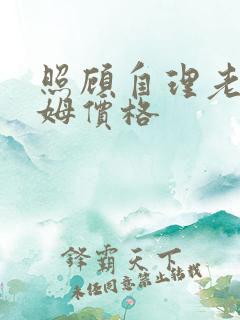 照顾自理老人保姆价格
