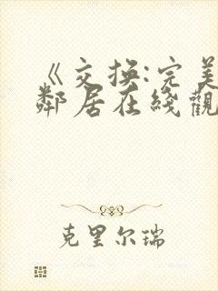 《交换:完美的邻居在线观看