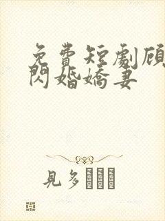 免费短剧顾少的闪婚娇妻