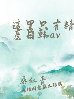 这里只有精品国产日韩av