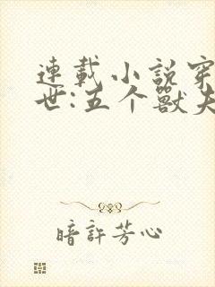 连载小说穿越兽世:五个兽夫排队宠