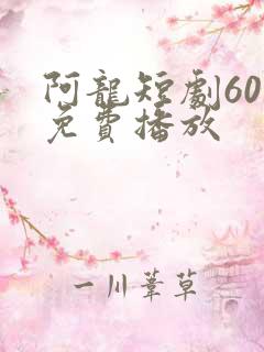 阿龙短剧60集免费播放
