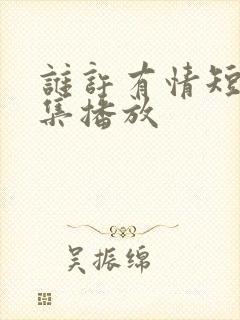 谁许有情短剧全集播放 谁许有情短剧全集播放