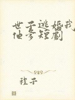 世子逃婚我改嫁他爹短剧