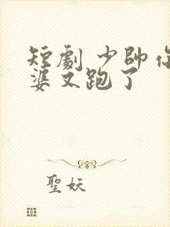 短剧 少帅你老婆又跑了